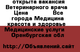  открыта вакансия Ветеринарного врача › Цена ­ 42 000 - Все города Медицина, красота и здоровье » Медицинские услуги   . Оренбургская обл.